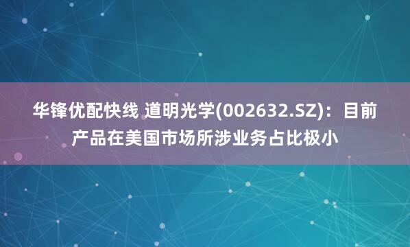 华锋优配快线 道明光学(002632.SZ)：目前产品在美国市场所涉业务占比极小