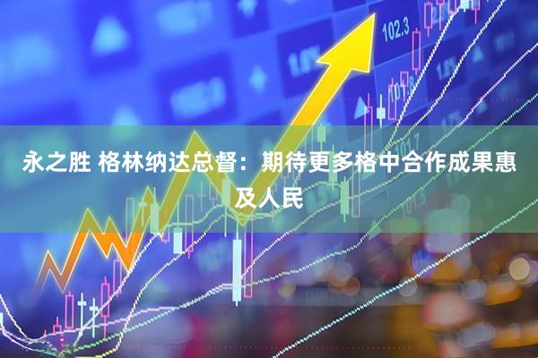 永之胜 格林纳达总督：期待更多格中合作成果惠及人民