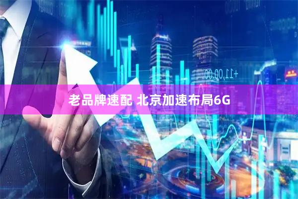 老品牌速配 北京加速布局6G