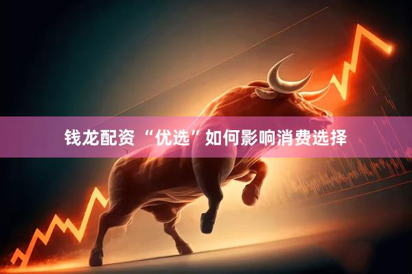 钱龙配资 “优选”如何影响消费选择