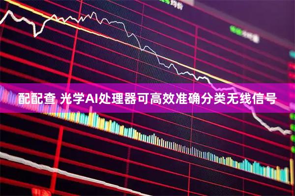 配配查 光学AI处理器可高效准确分类无线信号