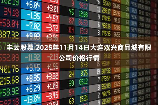丰云股票 2025年11月14日大连双兴商品城有限公司价格行情