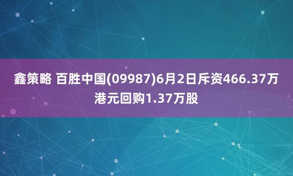 鑫策略 百胜中国(09987)6月2日斥资466.37万港元回购1.37万股