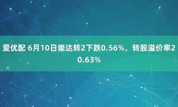爱优配 6月10日崇达转2下跌0.56%，转股溢价率20.63%