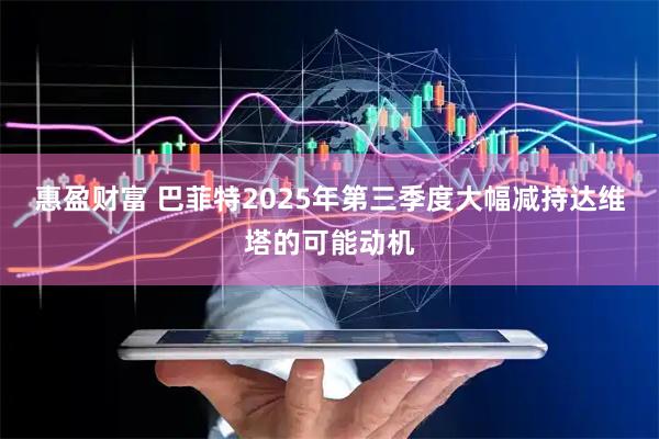惠盈财富 巴菲特2025年第三季度大幅减持达维塔的可能动机