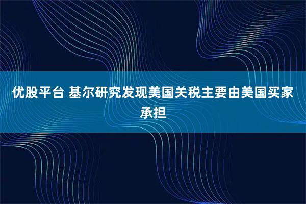 优股平台 基尔研究发现美国关税主要由美国买家承担