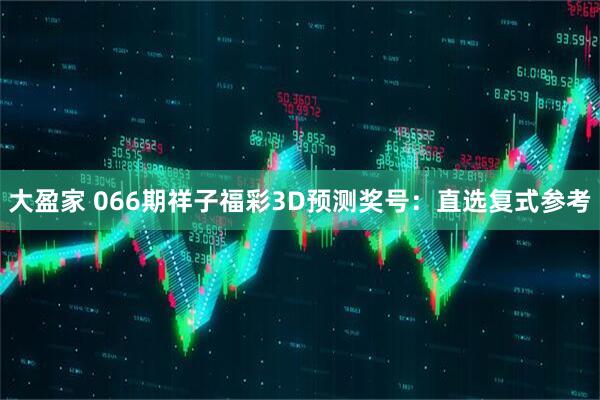 大盈家 066期祥子福彩3D预测奖号：直选复式参考