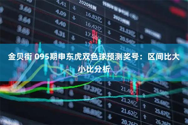 金贝街 095期申东虎双色球预测奖号：区间比大小比分析