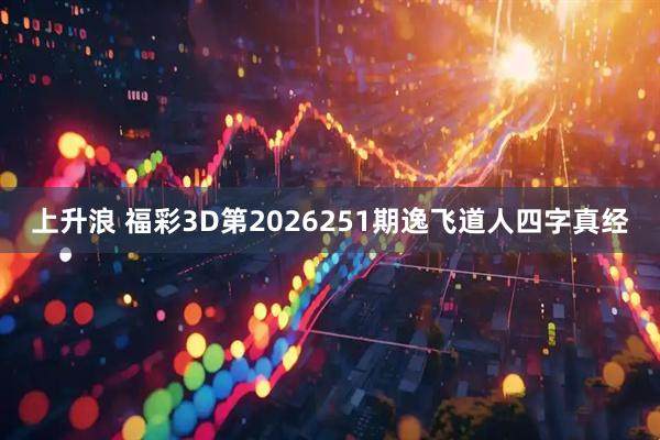 上升浪 福彩3D第2026251期逸飞道人四字真经